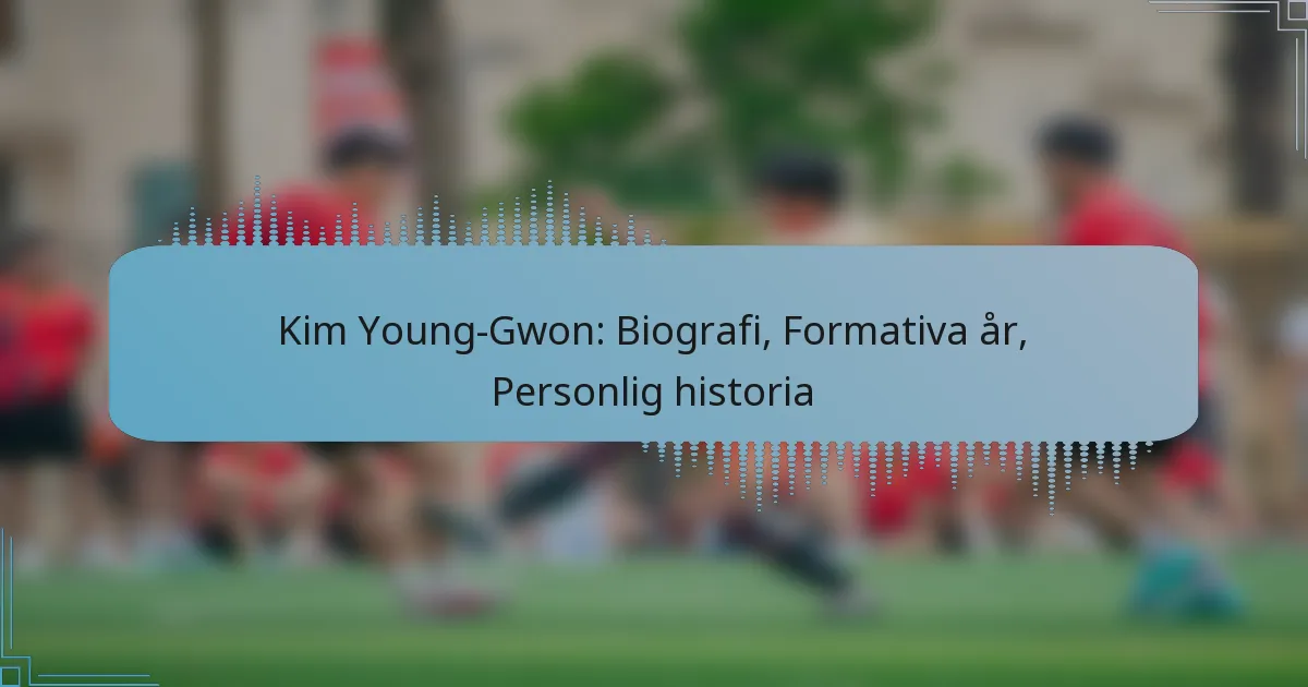 Kim Young-Gwon: Biografi, Formativa år, Personlig historia