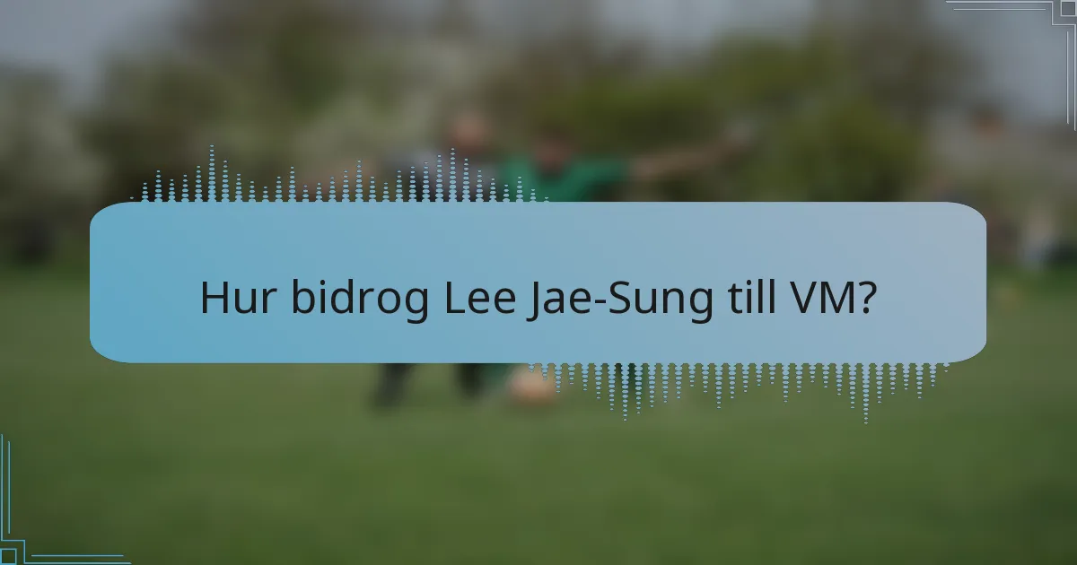 Hur bidrog Lee Jae-Sung till VM?