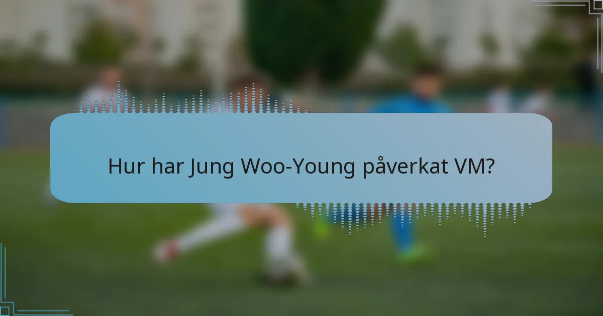 Hur har Jung Woo-Young påverkat VM?