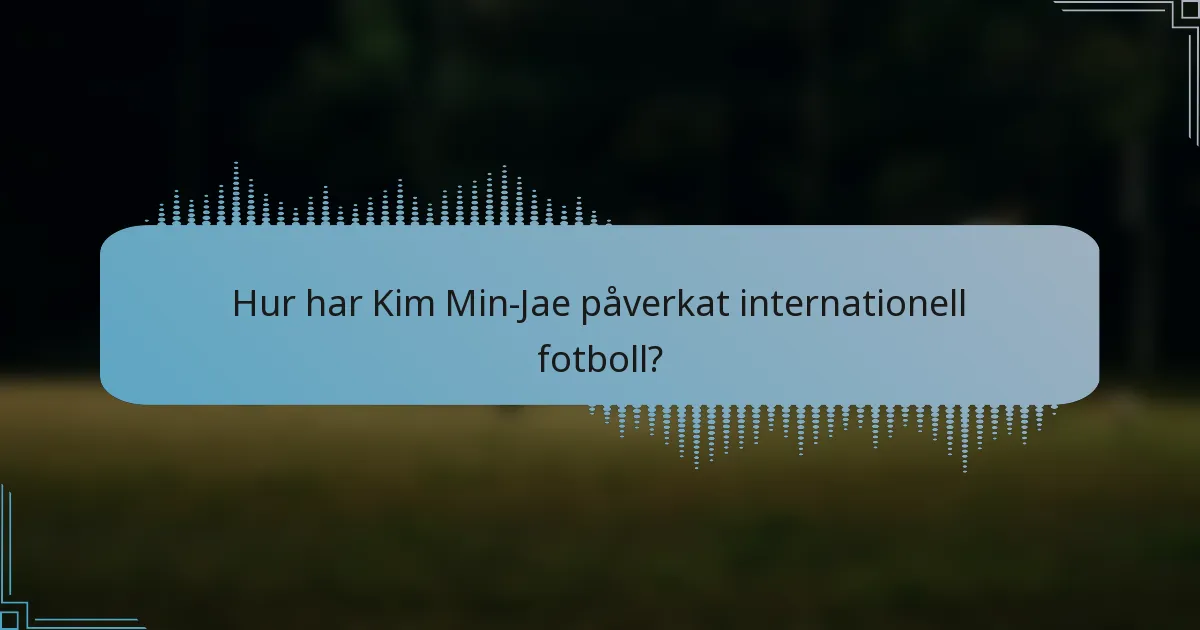 Hur har Kim Min-Jae påverkat internationell fotboll?