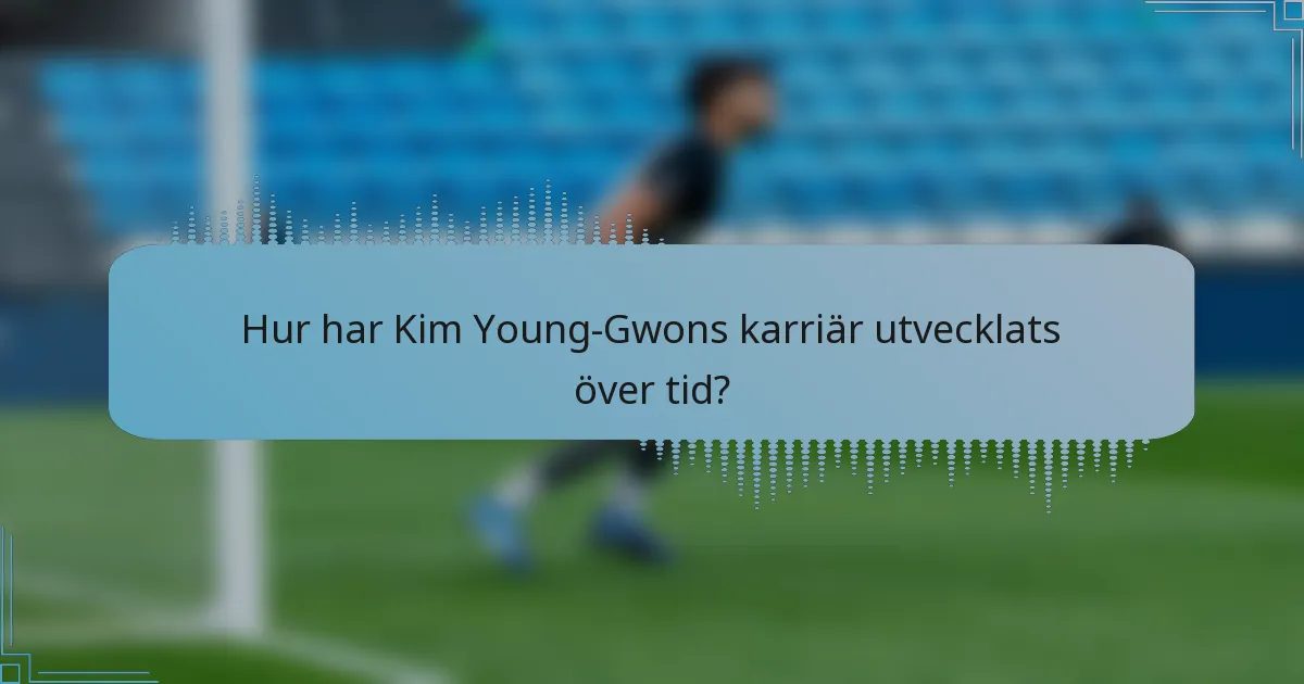Hur har Kim Young-Gwons karriär utvecklats över tid?