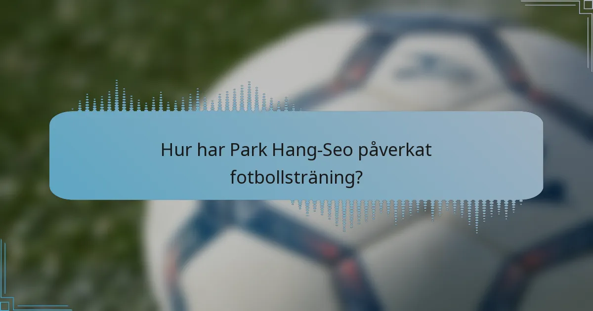 Hur har Park Hang-Seo påverkat fotbollsträning?