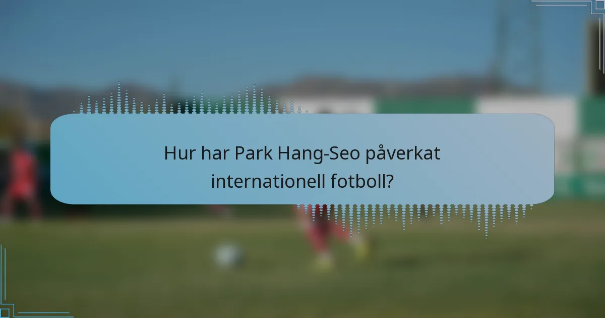 Hur har Park Hang-Seo påverkat internationell fotboll?