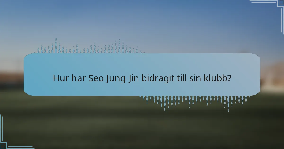 Hur har Seo Jung-Jin bidragit till sin klubb?
