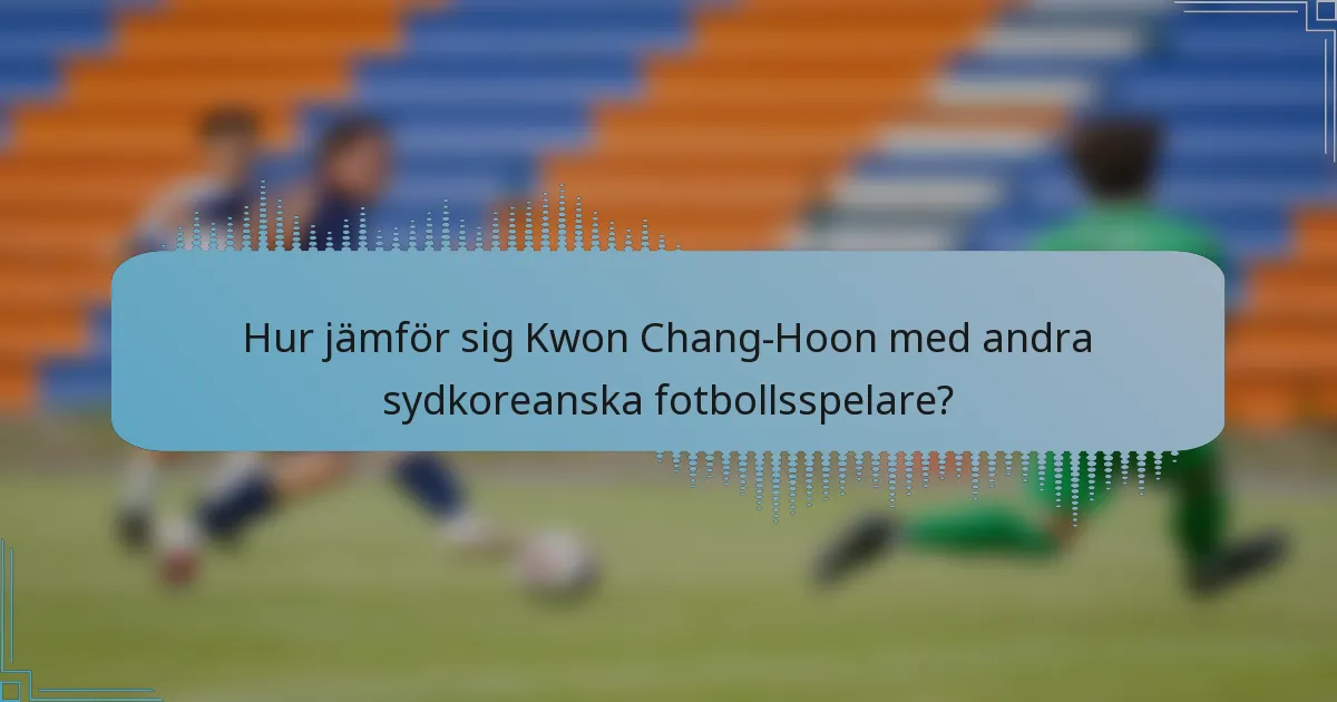 Hur jämför sig Kwon Chang-Hoon med andra sydkoreanska fotbollsspelare?