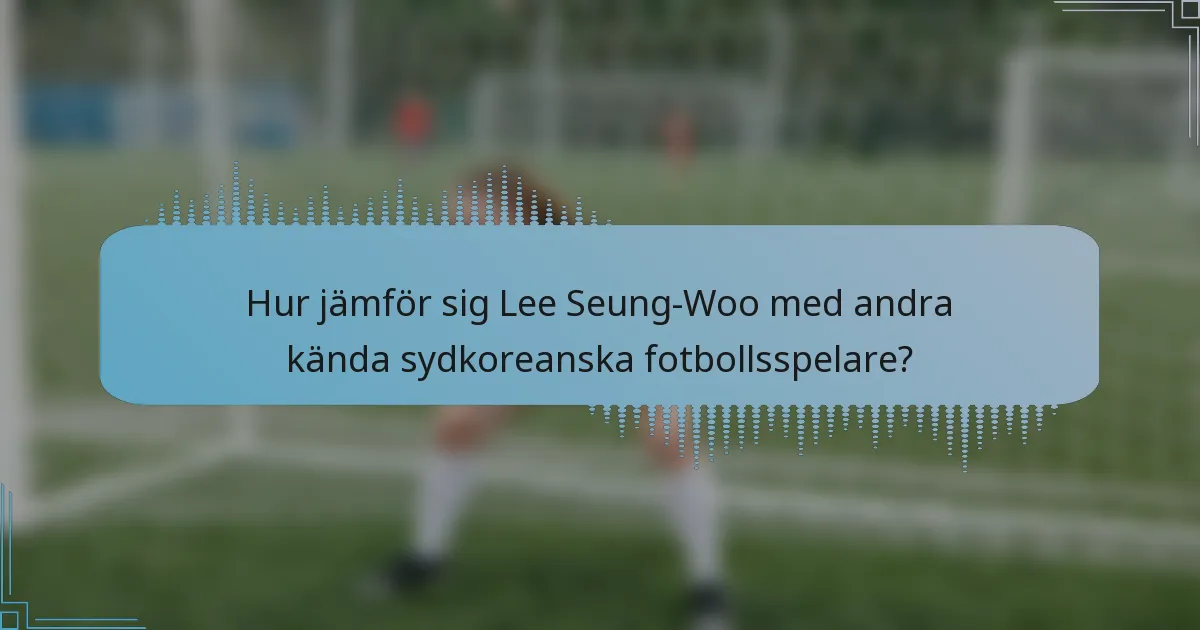 Hur jämför sig Lee Seung-Woo med andra kända sydkoreanska fotbollsspelare?
