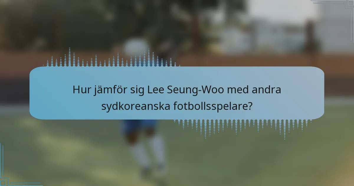 Hur jämför sig Lee Seung-Woo med andra sydkoreanska fotbollsspelare?