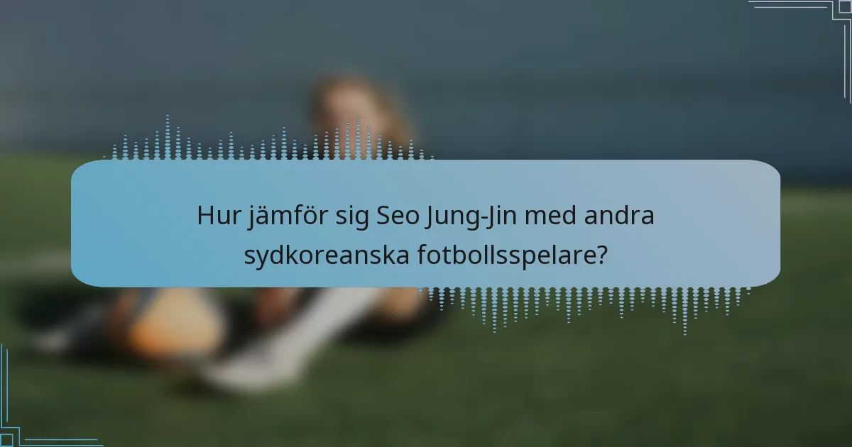 Hur jämför sig Seo Jung-Jin med andra sydkoreanska fotbollsspelare?