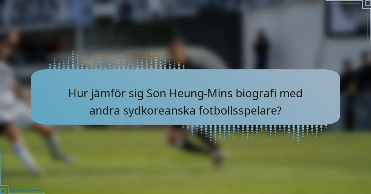 Hur jämför sig Son Heung-Mins biografi med andra sydkoreanska fotbollsspelare?