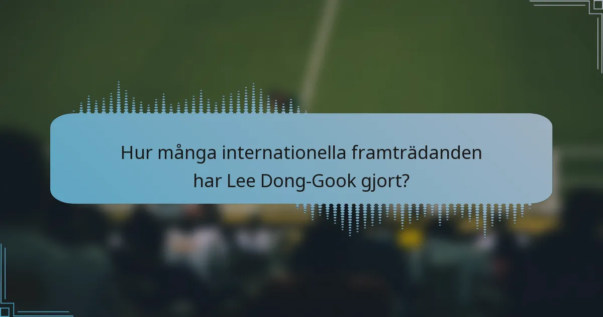 Hur många internationella framträdanden har Lee Dong-Gook gjort?