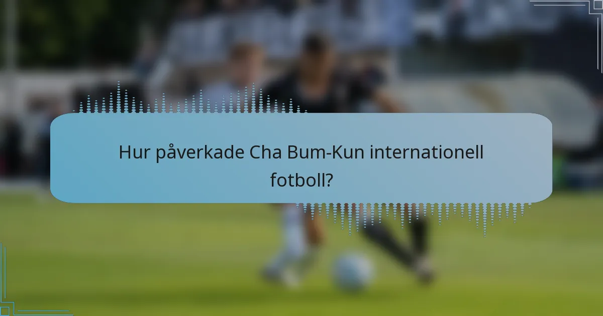 Hur påverkade Cha Bum-Kun internationell fotboll?