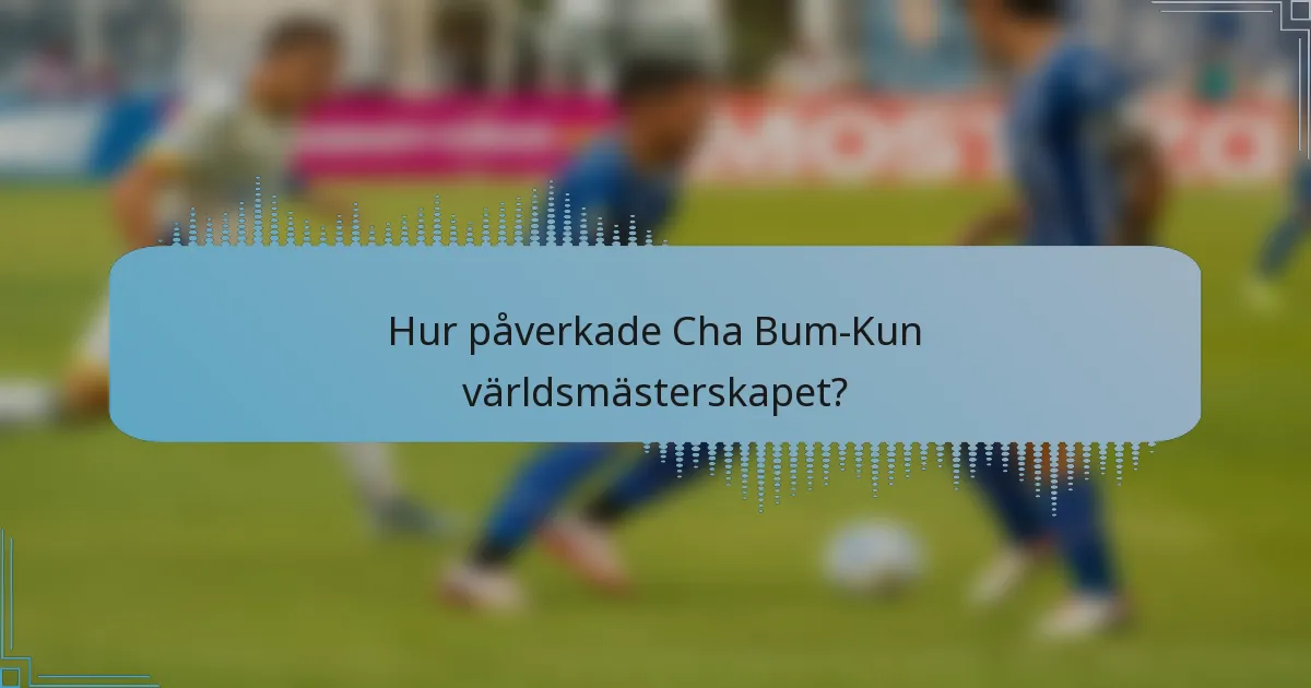 Hur påverkade Cha Bum-Kun världsmästerskapet?