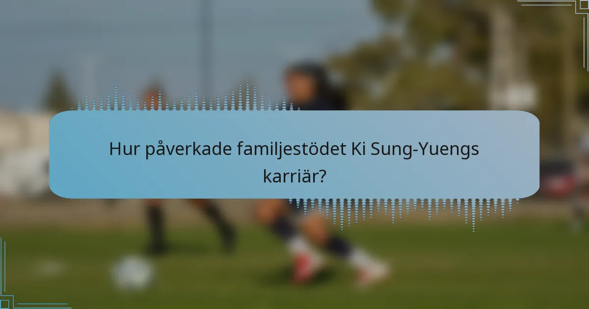 Hur påverkade familjestödet Ki Sung-Yuengs karriär?