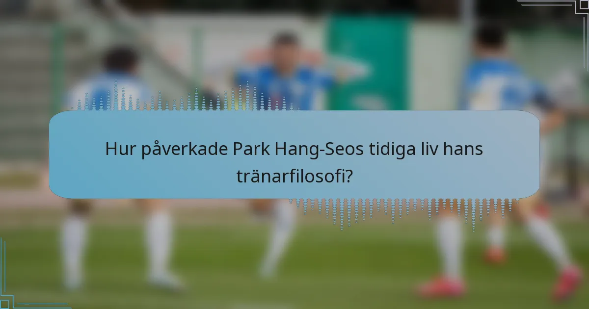 Hur påverkade Park Hang-Seos tidiga liv hans tränarfilosofi?