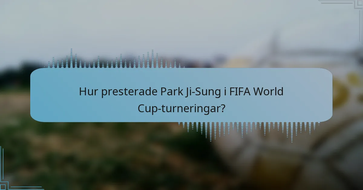 Hur presterade Park Ji-Sung i FIFA World Cup-turneringar?