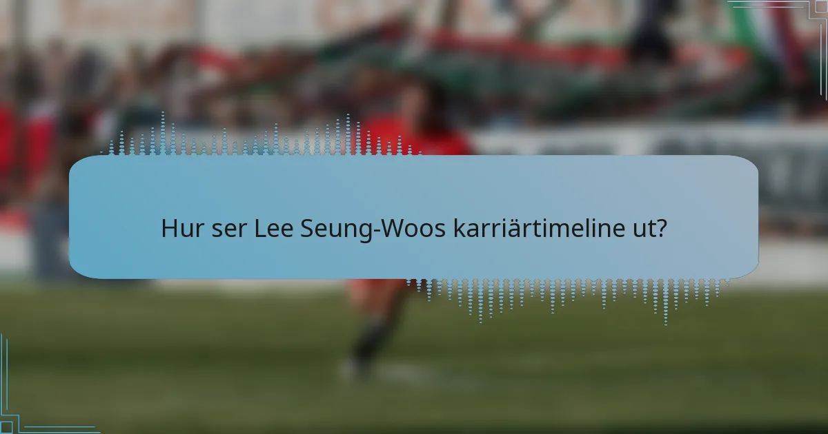 Hur ser Lee Seung-Woos karriärtimeline ut?