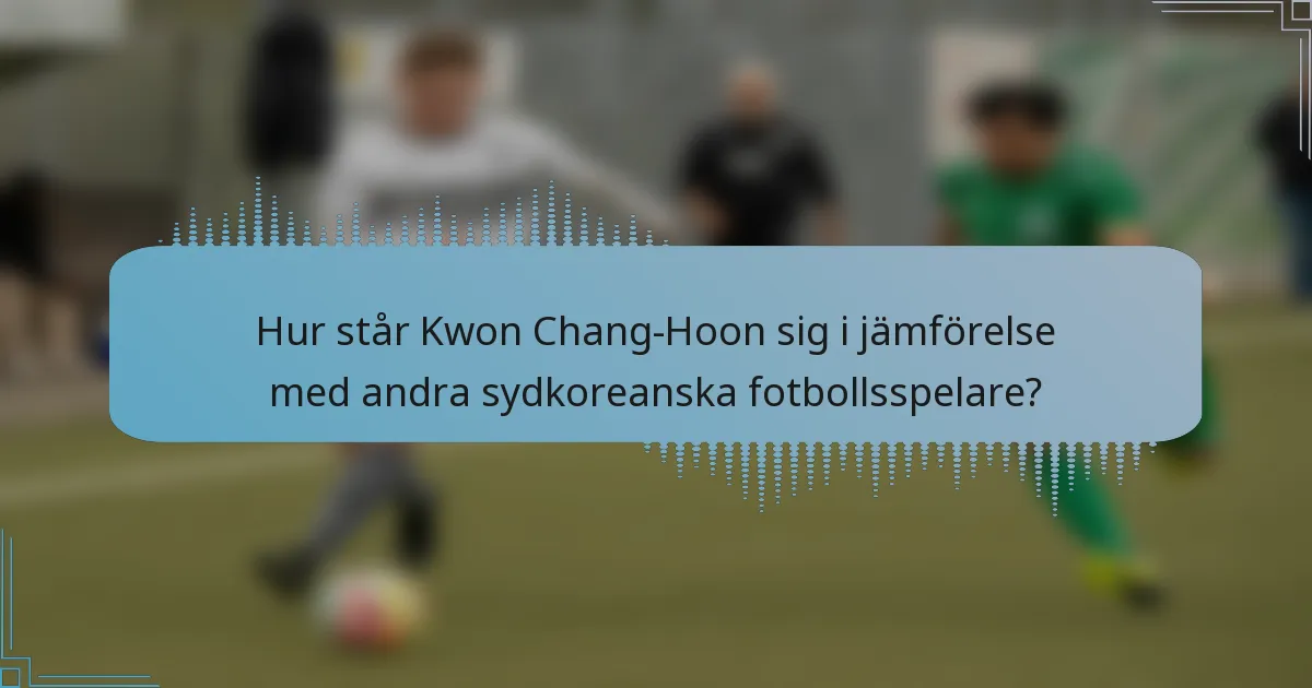 Hur står Kwon Chang-Hoon sig i jämförelse med andra sydkoreanska fotbollsspelare?