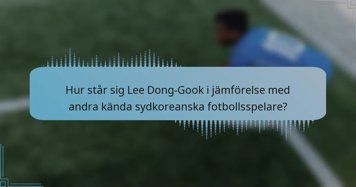 Hur står sig Lee Dong-Gook i jämförelse med andra kända sydkoreanska fotbollsspelare?