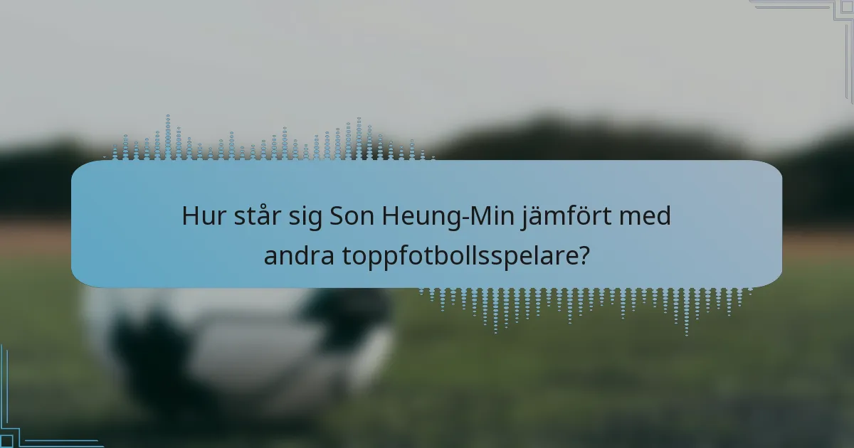 Hur står sig Son Heung-Min jämfört med andra toppfotbollsspelare?