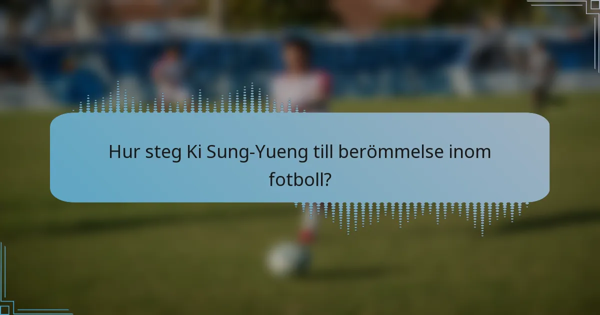 Hur steg Ki Sung-Yueng till berömmelse inom fotboll?