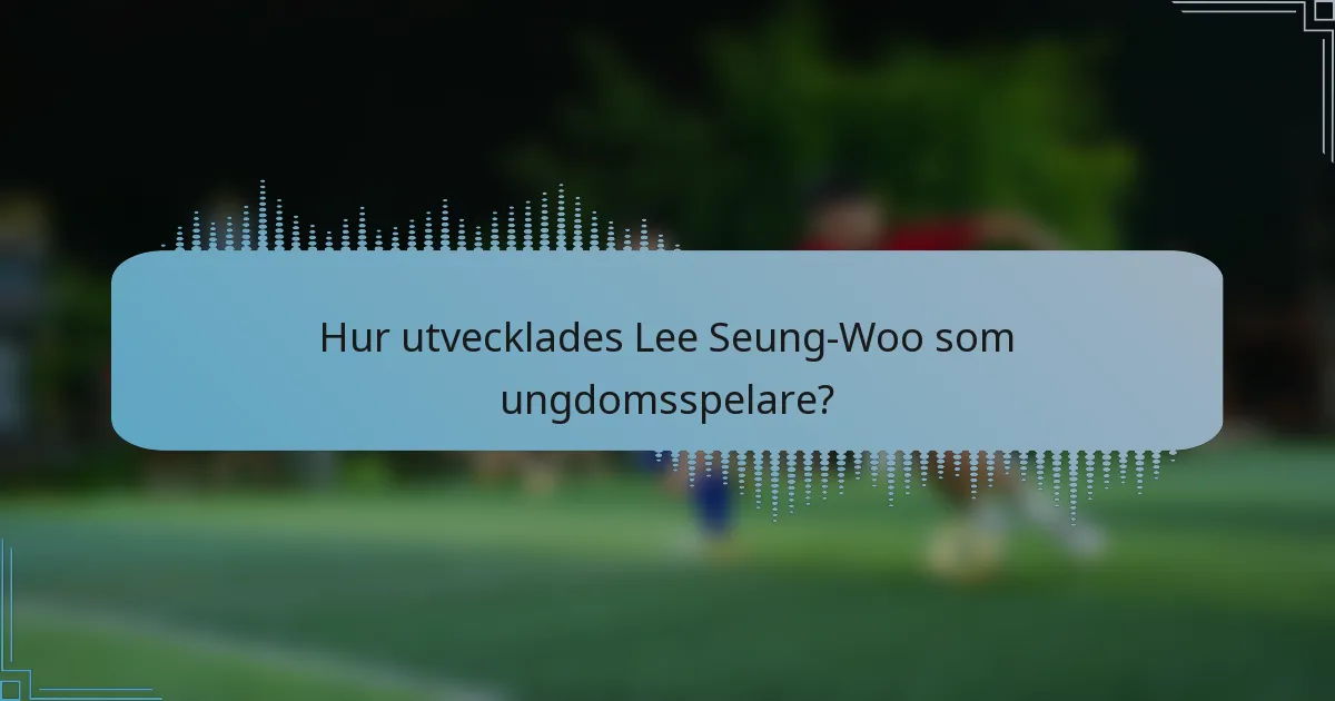 Hur utvecklades Lee Seung-Woo som ungdomsspelare?