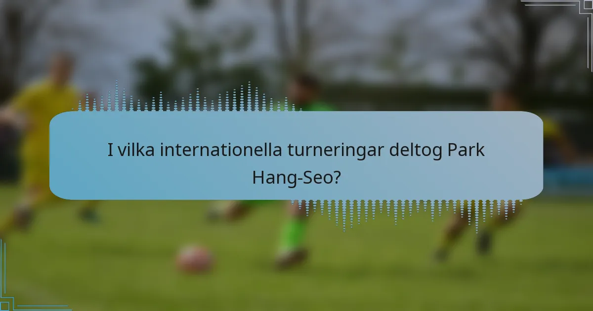 I vilka internationella turneringar deltog Park Hang-Seo?