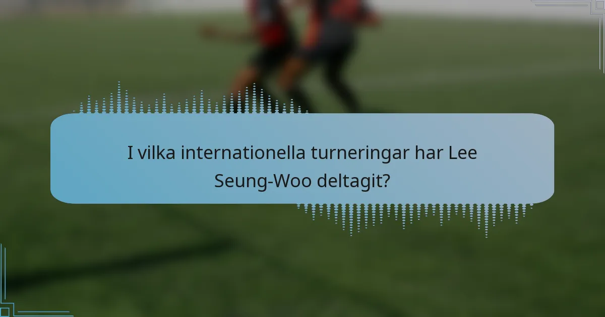 I vilka internationella turneringar har Lee Seung-Woo deltagit?