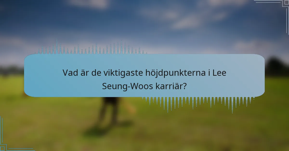 Vad är de viktigaste höjdpunkterna i Lee Seung-Woos karriär?