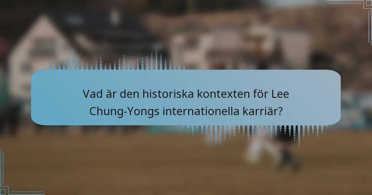 Vad är den historiska kontexten för Lee Chung-Yongs internationella karriär?