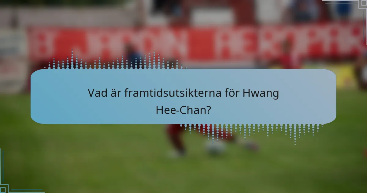 Vad är framtidsutsikterna för Hwang Hee-Chan?