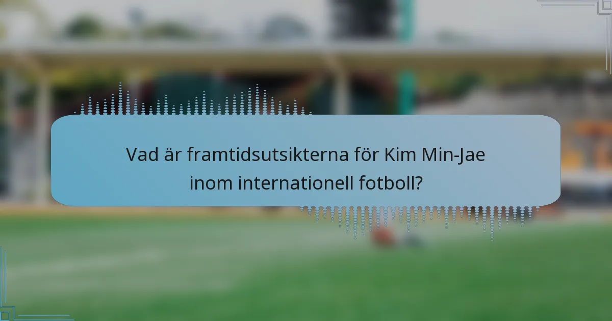 Vad är framtidsutsikterna för Kim Min-Jae inom internationell fotboll?