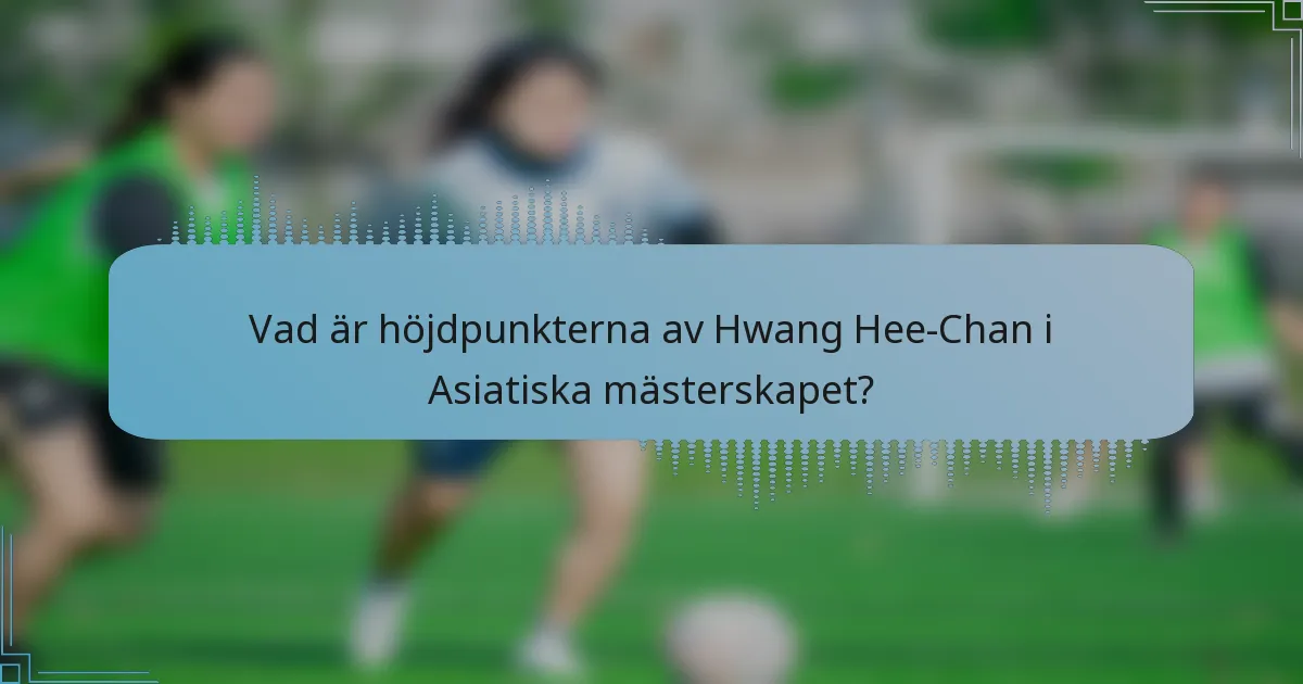 Vad är höjdpunkterna av Hwang Hee-Chan i Asiatiska mästerskapet?