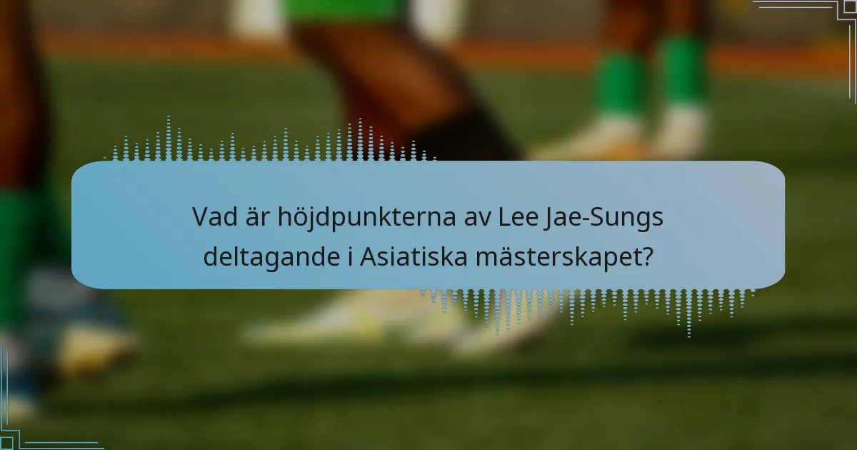 Vad är höjdpunkterna av Lee Jae-Sungs deltagande i Asiatiska mästerskapet?