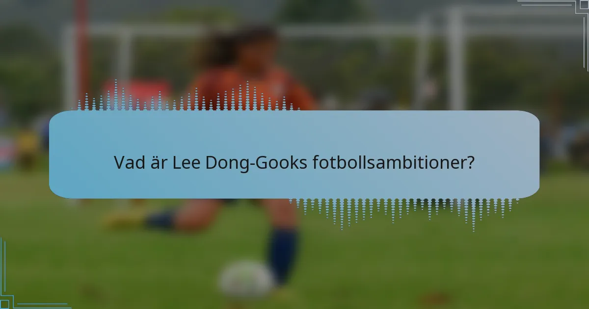 Vad är Lee Dong-Gooks fotbollsambitioner?
