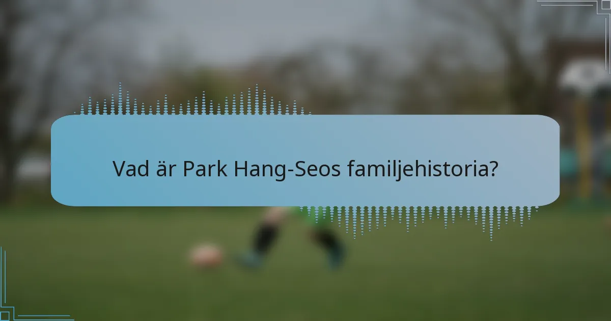 Vad är Park Hang-Seos familjehistoria?