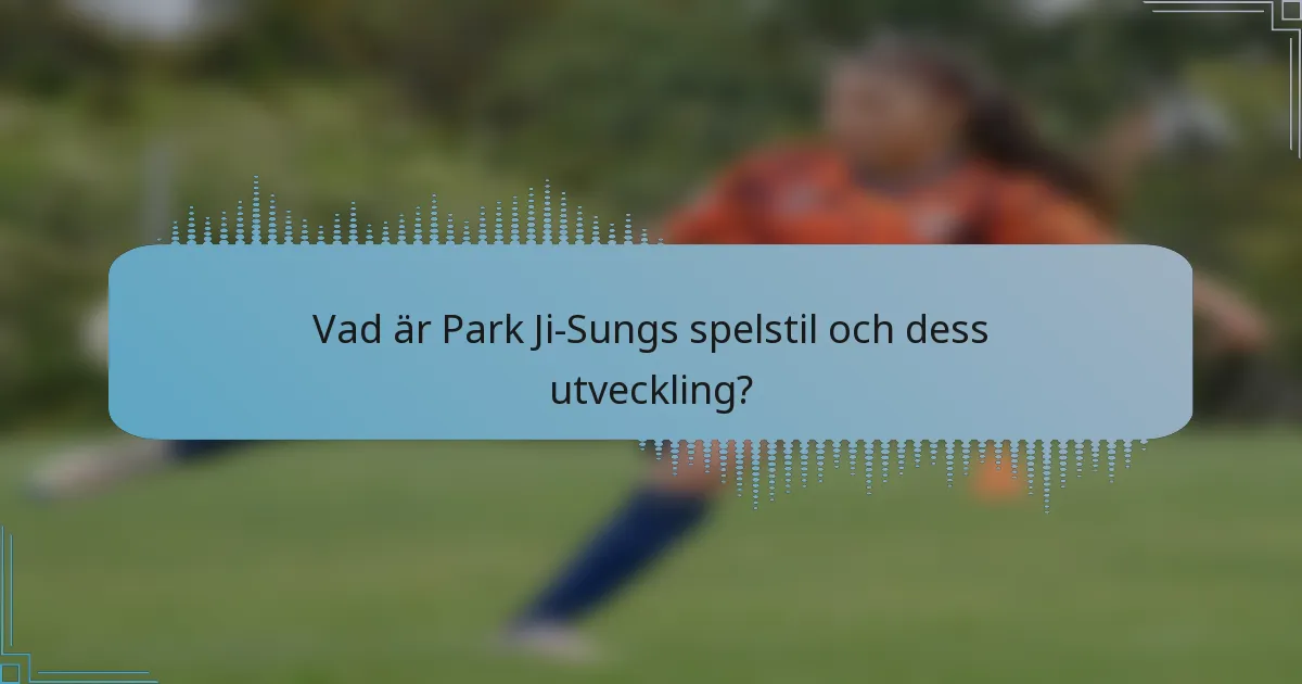 Vad är Park Ji-Sungs spelstil och dess utveckling?