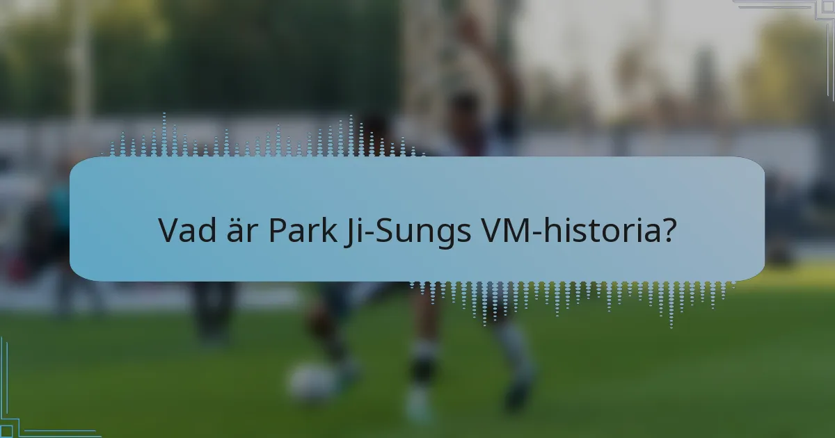 Vad är Park Ji-Sungs VM-historia?