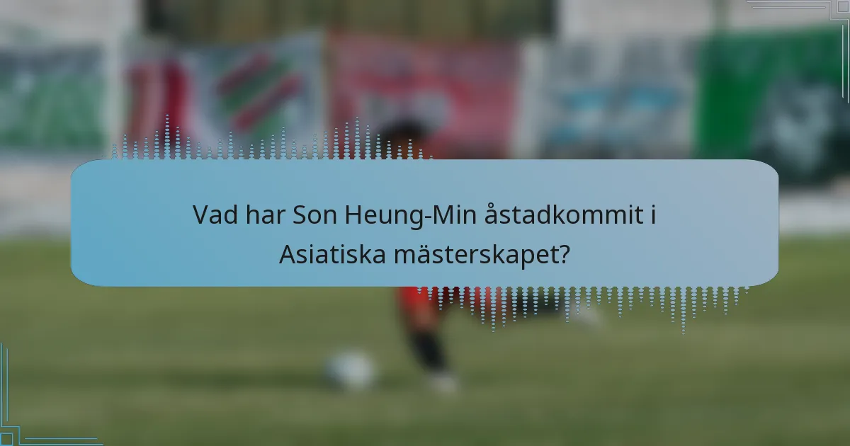 Vad har Son Heung-Min åstadkommit i Asiatiska mästerskapet?