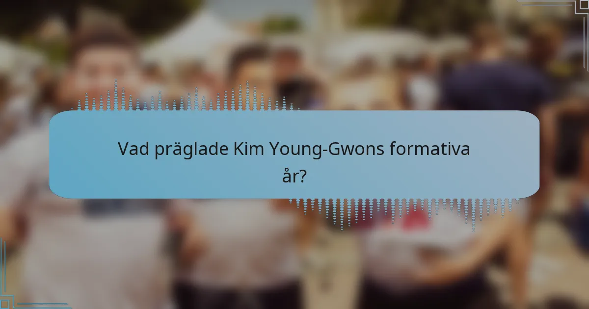 Vad präglade Kim Young-Gwons formativa år?