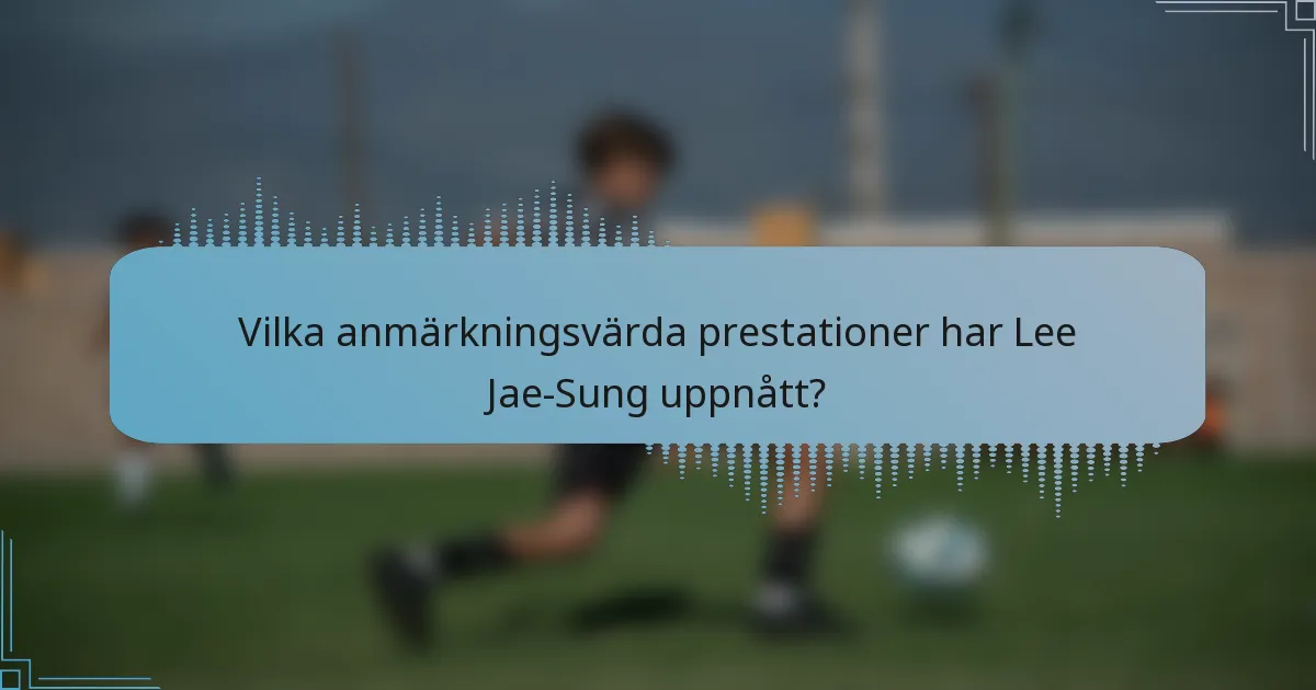 Vilka anmärkningsvärda prestationer har Lee Jae-Sung uppnått?