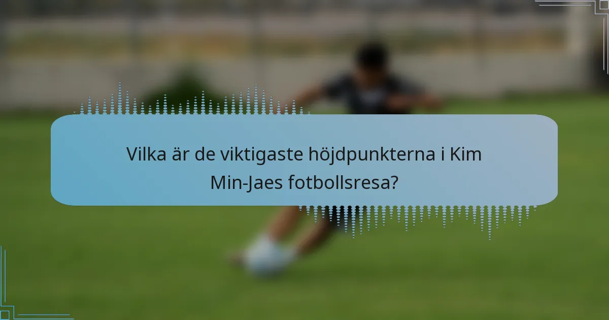 Vilka är de viktigaste höjdpunkterna i Kim Min-Jaes fotbollsresa?