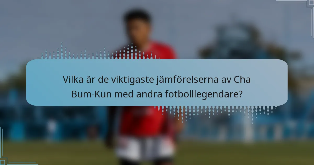 Vilka är de viktigaste jämförelserna av Cha Bum-Kun med andra fotbolllegendare?