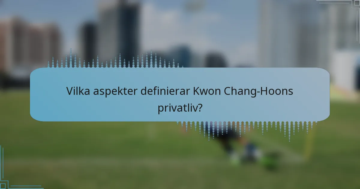 Vilka aspekter definierar Kwon Chang-Hoons privatliv?