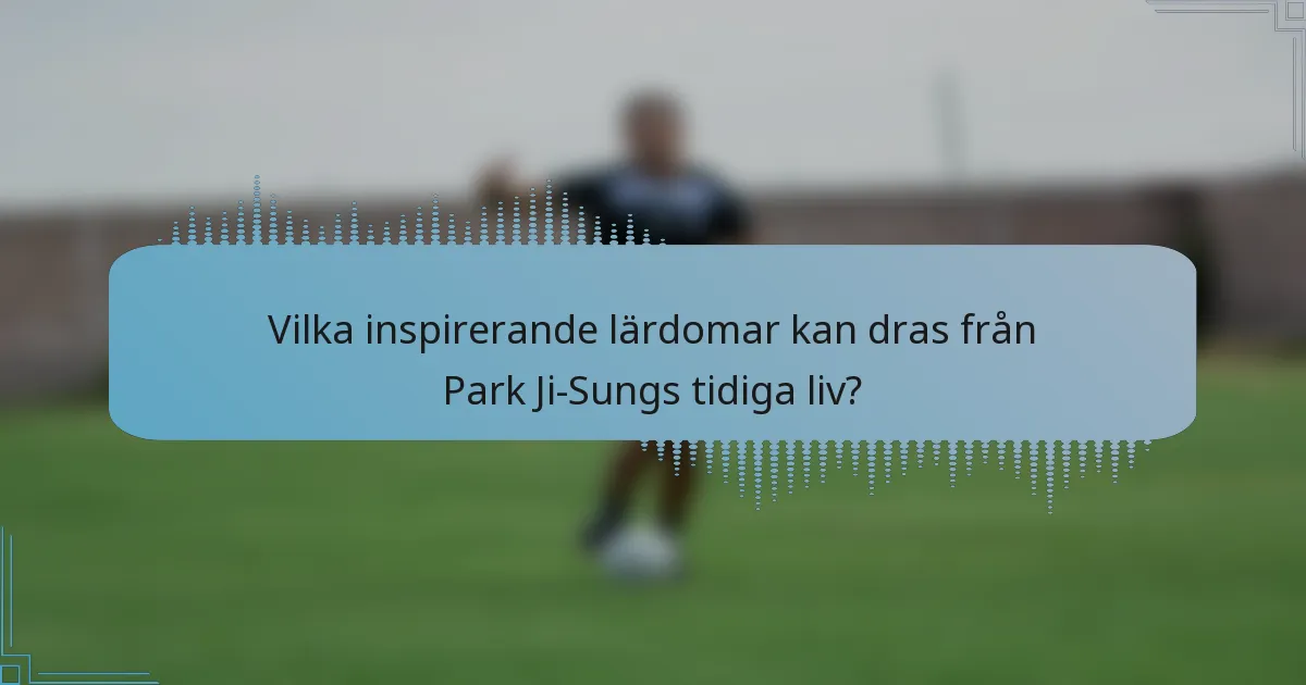 Vilka inspirerande lärdomar kan dras från Park Ji-Sungs tidiga liv?