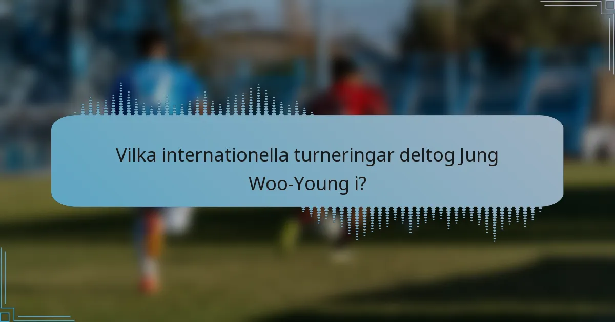 Vilka internationella turneringar deltog Jung Woo-Young i?