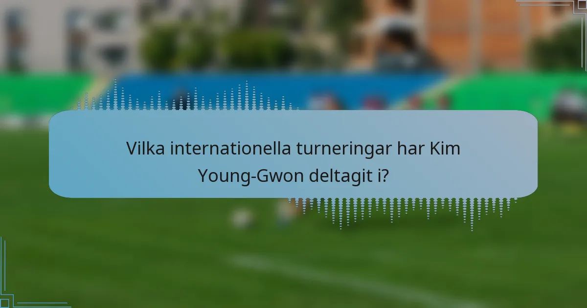 Vilka internationella turneringar har Kim Young-Gwon deltagit i?