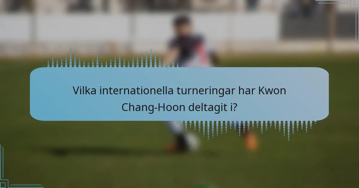 Vilka internationella turneringar har Kwon Chang-Hoon deltagit i?