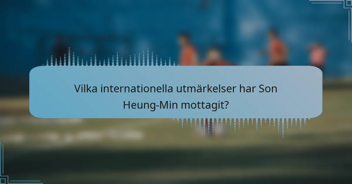 Vilka internationella utmärkelser har Son Heung-Min mottagit?