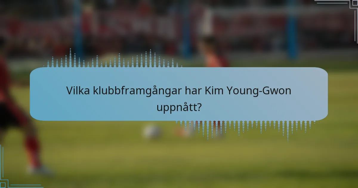 Vilka klubbframgångar har Kim Young-Gwon uppnått?
