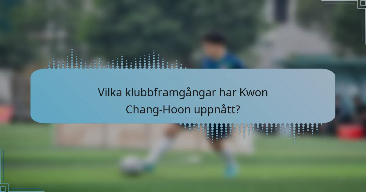Vilka klubbframgångar har Kwon Chang-Hoon uppnått?